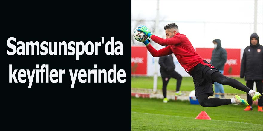 Samsunspor'da keyifler yerinde