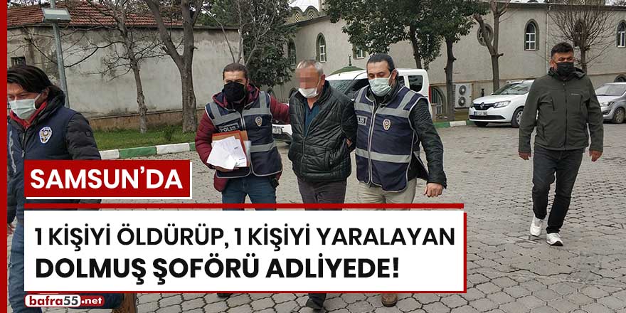 Samsun'da 1 kişiyi öldürüp 1 kişiyi yaralayan dolmuş şoförü adliyede!