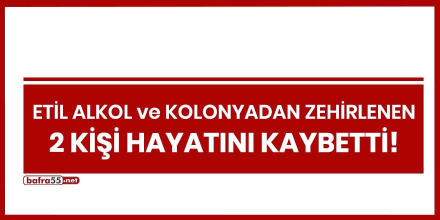 Samsun'da etil alkol ve kolonyadan zehirlenen 2 kişi hayatını kaybetti!