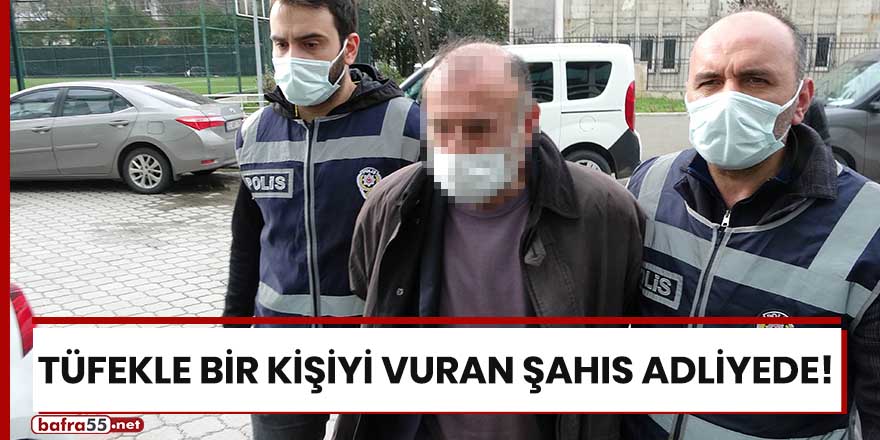 Samsun'da tüfekle bir kişiyi vuran şahıs adliyede!