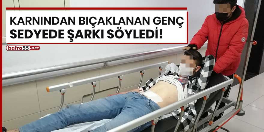 Karnından bıçaklanan genç sedyede şarkı söyledi!