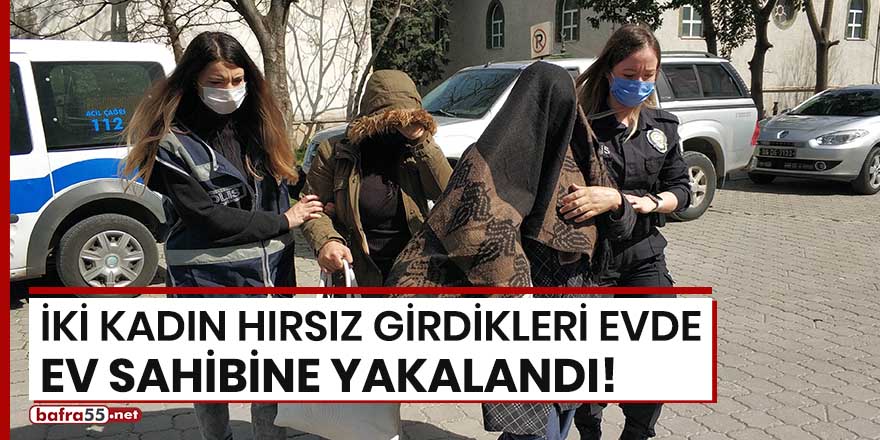 İki kadın hırsız girdikleri evde ev sahibine yakalandı!