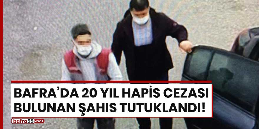 Bafra'da 20 yıl hapis cezası bulunan şahıs tutuklandı!