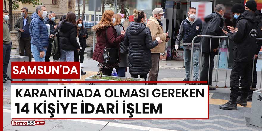 Samsun'da karantinada olması gereken 14 kişiye idari işlem