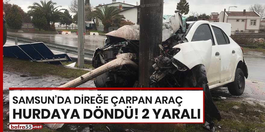 Samsun'da direğe çarpan araç hurdaya döndü! 2 yaralı