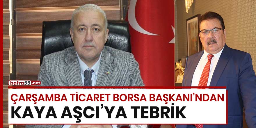 Çarşamba Ticaret Borsa Başkanı'ndan Kaya Aşcı'ya tebrik