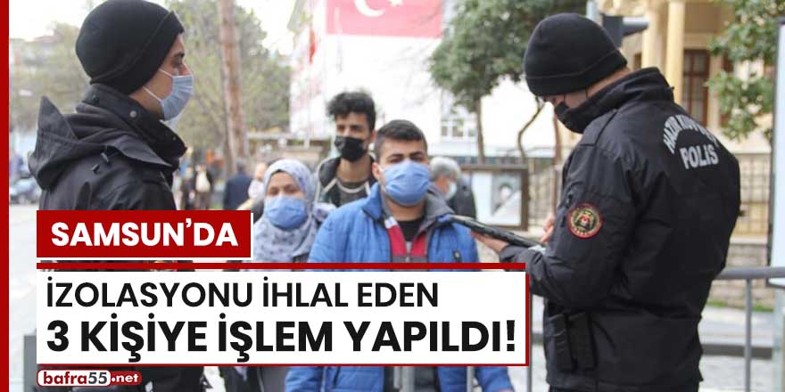 Samsun'da izolasyonu ihlal eden 3 kişiye işlem yapıldı!