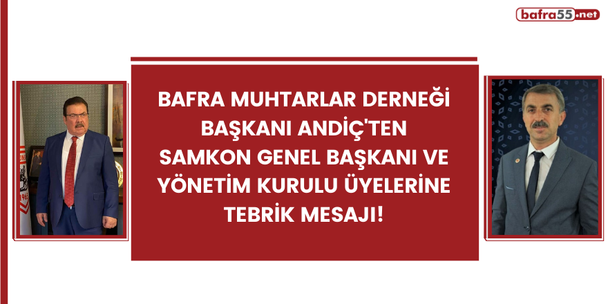 Bafra Muhtarlar Derneği Başkanı Andiç'ten SAMKON Genel Başkanı tebrik mesajı!