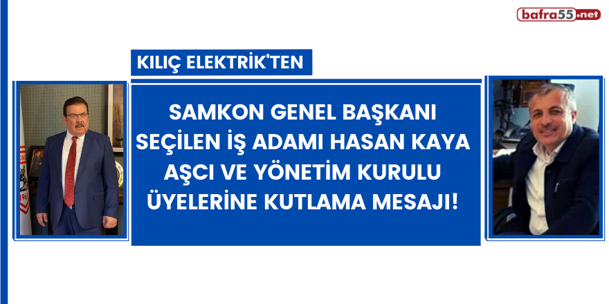 Kılıç Elektrik'ten SAMKON Genel Başkanı seçilen iş adamı Hasan Kaya Aşcı ve Yönetim Kurulu Üyelerine kutlama mesajı!