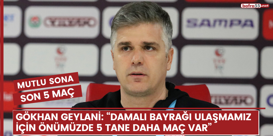 Gökhan Geylani: “Damalı bayrağı ulaşmamız için önümüzde 5 tane daha maç var”