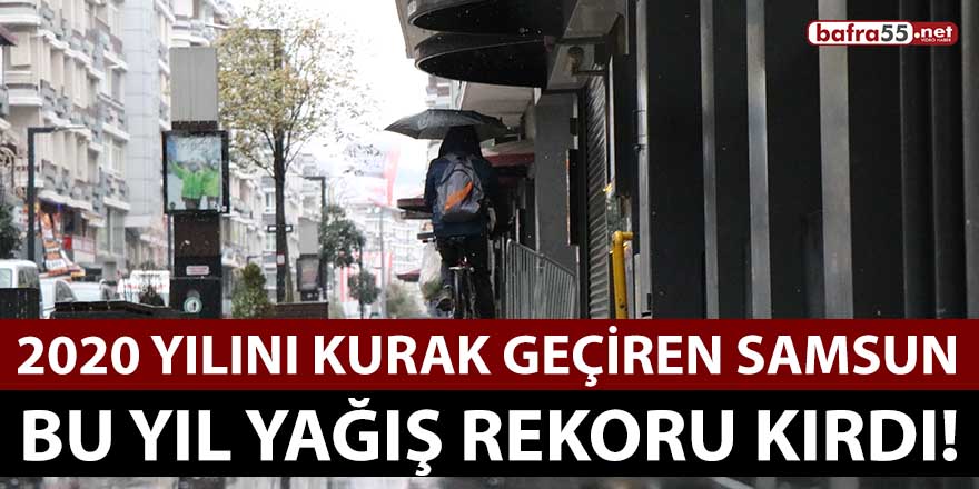 2020 yılını kurak geçiren Samsun bu yıl yağış rekoru kırdı!