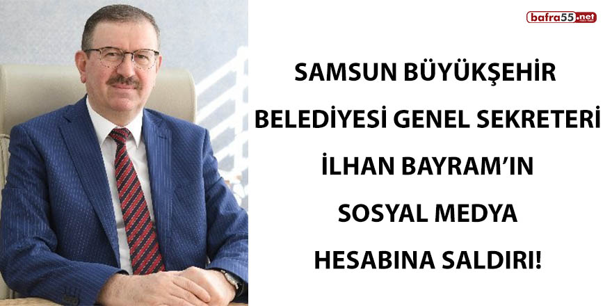 Samsun Büyükşehir Belediyesi Genel Sekreteri Bayram’ın Sosyal medya hesabına saldırı!