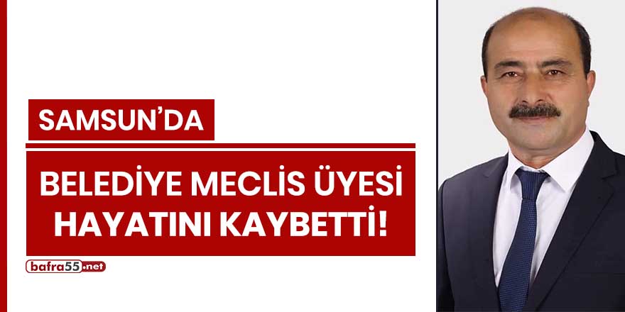 Samsun'da Belediye Meclis Üyesi hayatını kaybetti!