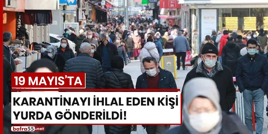 19 Mayıs'ta karantinayı ihlal eden kişi yurda gönderildi!