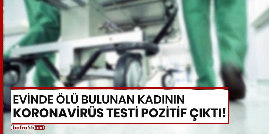 Evinde ölü bulunan kadının koronavirüs testi pozitif çıktı!