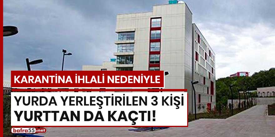 Karantina ihlali nedeniyle yurda yerleştirilen 3 kişi yurttan da kaçtı!