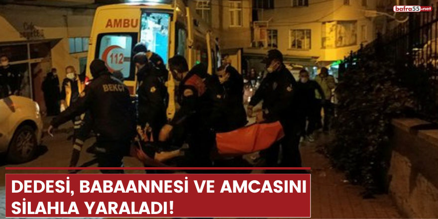 Dedesi, babaannesi ve amcasını silahla yaraladı!