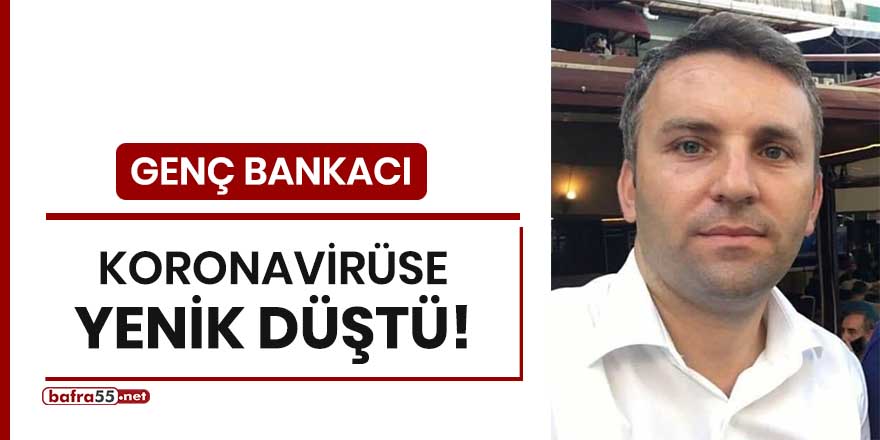 Genç bankacı koronavirüse yenik düştü!