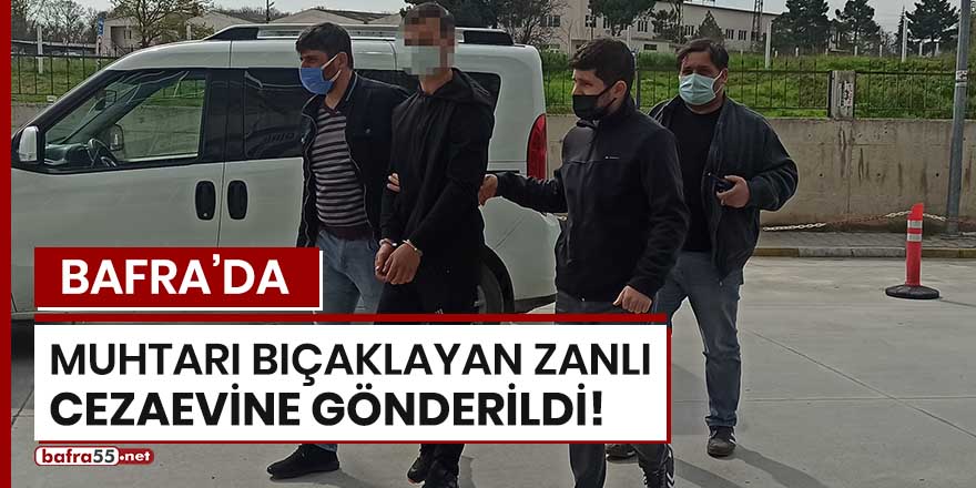 Bafra'da muhtarı bıçaklayan zanlı cezaevine gönderildi!