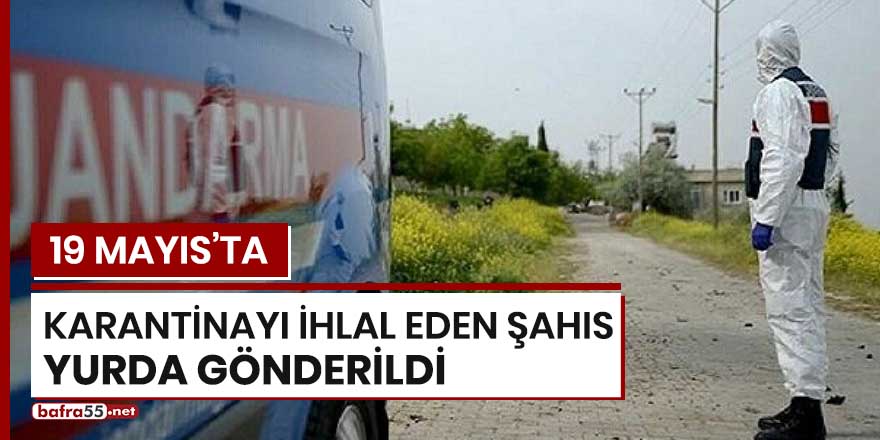 19 Mayıs'ta karantinayı ihlal eden şahıs yurda gönderildi