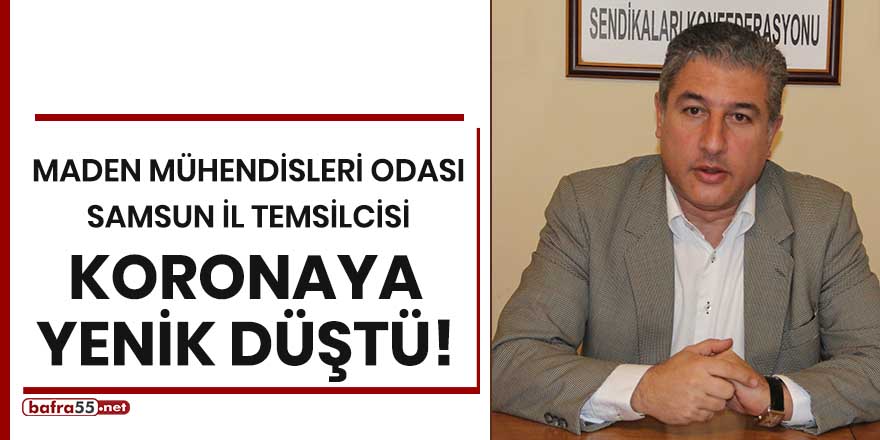 Maden Mühendisleri Odası Samsun İl Temsilcisi koronaya yenik düştü!