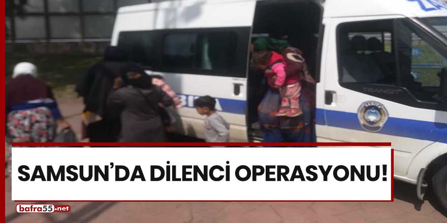 Samsun'da dilenci operasyonu!