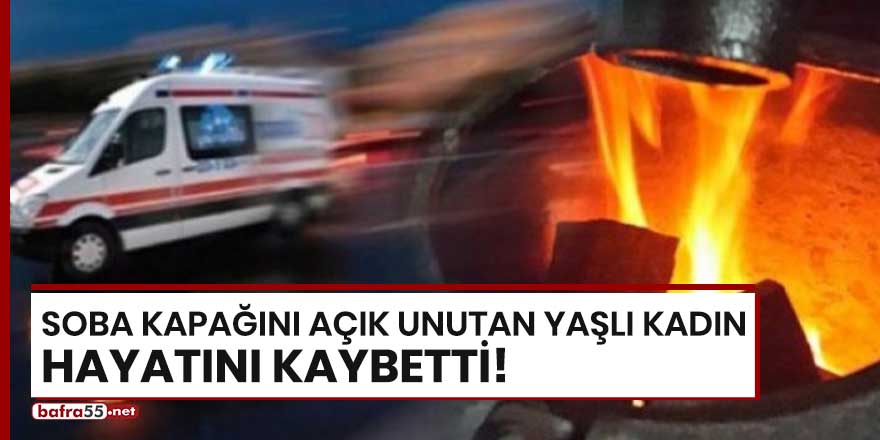 Soba kapağını açık unutan yaşlı kadın hayatını kaybetti!