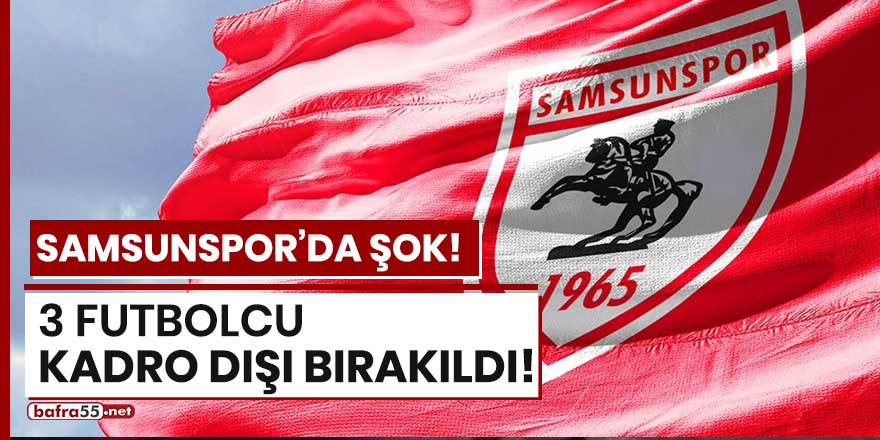 Samsunspor'da şok! 3 oyuncu kadro dışı bırakıldı!