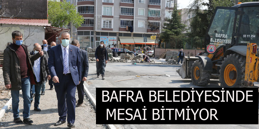 BAFRA BELEDİYESİNDE MESAİ BİTMİYOR