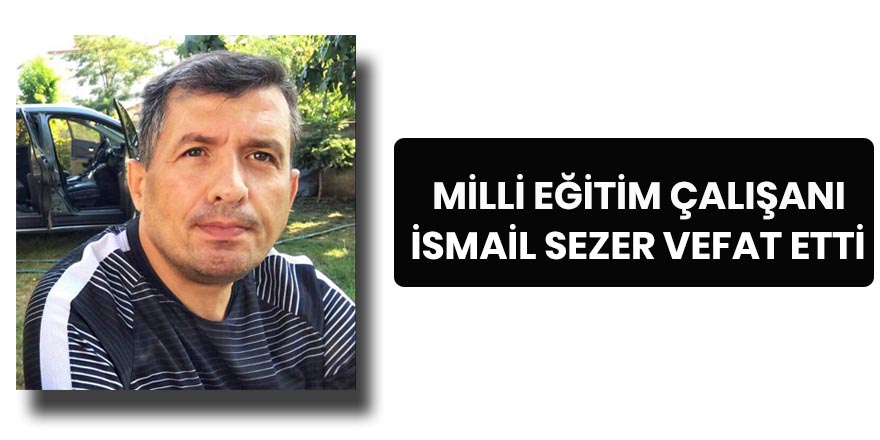 Bafra İlçe Milli Eğitim çalışanı İsmail Sezer vefat etti