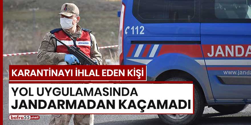 Karantinayı ihlal eden kişi yol uygulamasında jandarmadan kaçamadı