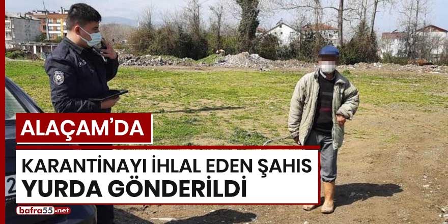 Alaçam’da karantina ihlali yapan şahıs yurda gönderildi