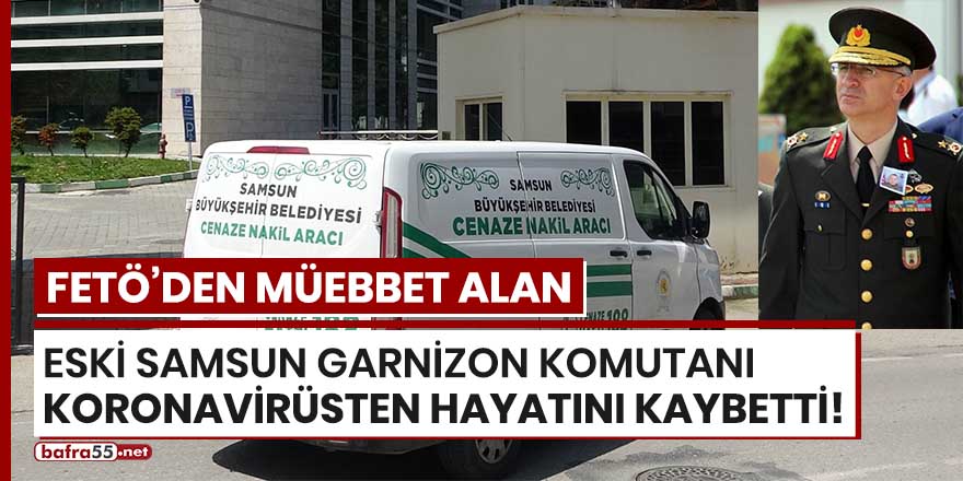 FETÖ'den müebbet alan eski Samsun Garnizon Komutanı koronavirüsten hayatını kaybetti!