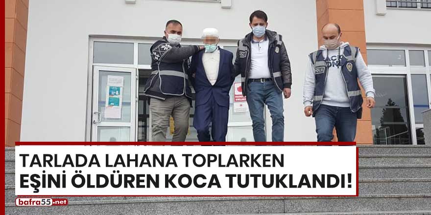 Tarlada lahana toplarken eşini öldüren koca tutuklandı!