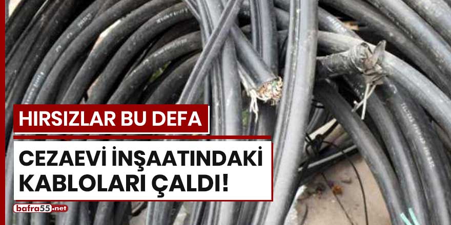 Hırsızlar bu defa cezaevi inşaatındaki kabloları çaldı!