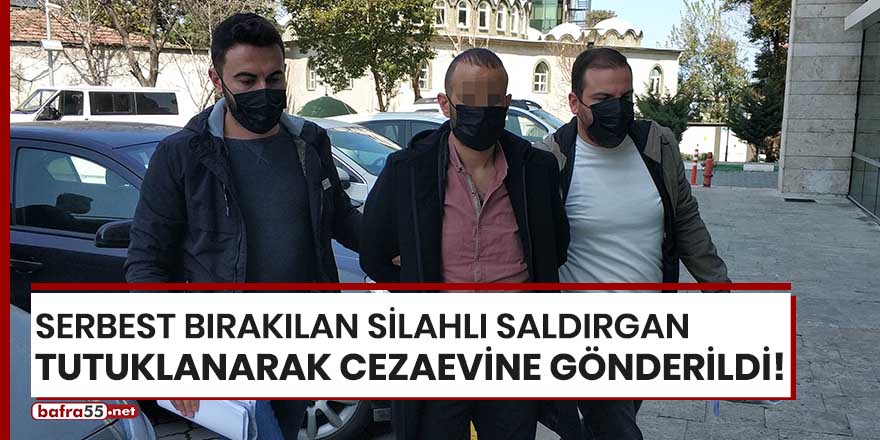 Serbest bırakılan silahlı saldırgan tutuklanarak cezaevine gönderildi!