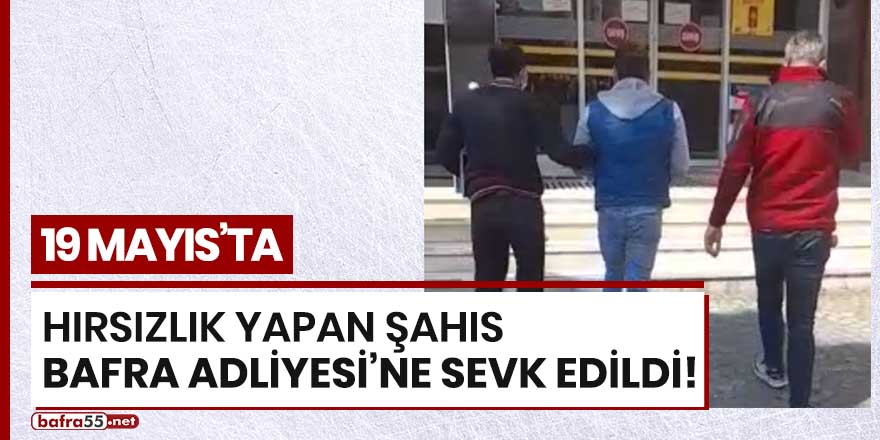 19 Mayıs'ta hırsızlık yapan şahıs Bafra Adliyesi'ne sevk edildi!