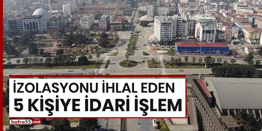 İzolasyonu ihlal eden 5 kişiye idari işlem