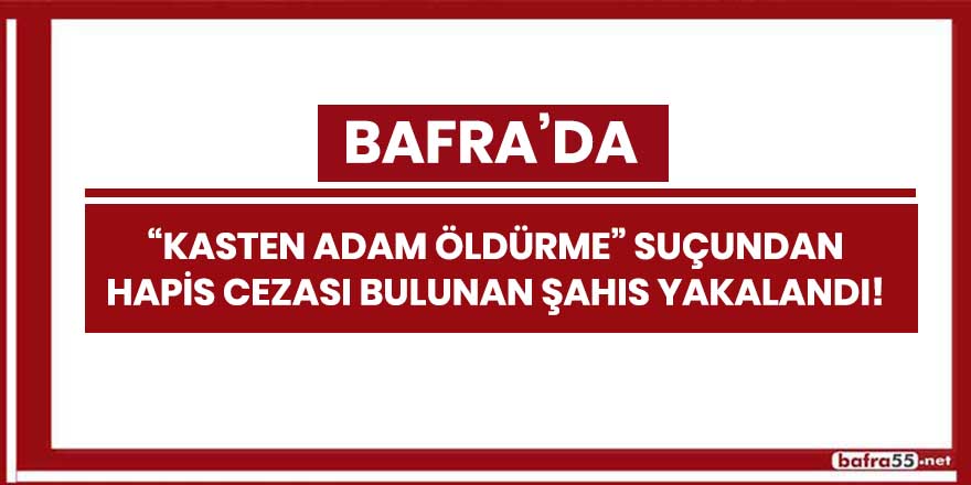 Bafra'da "kasten adam öldürme" suçundan hapis cezası bulunan şahıs yakalandı!