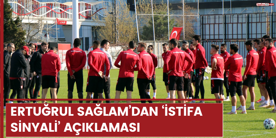 Ertuğrul Sağlam’dan ‘istifa sinyali’ açıklaması!