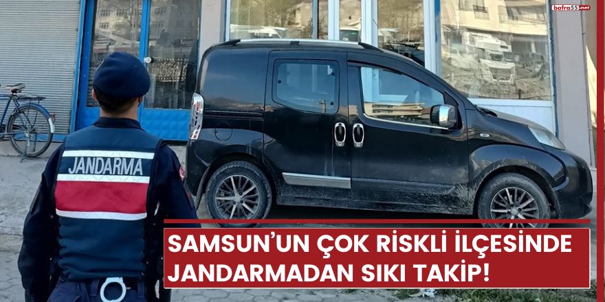 Samsun’un çok riskli ilçesinde jandarmadan sıkı takip!