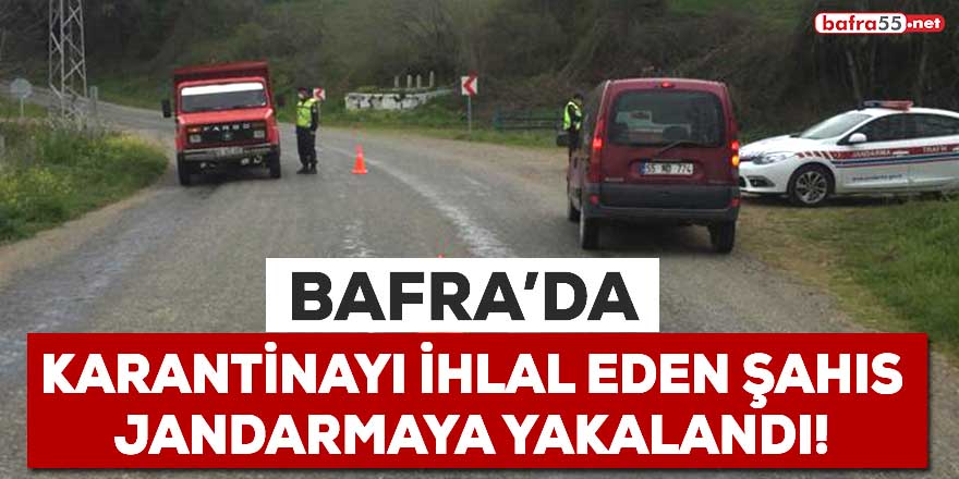 Bafra'da karantinayı ihlal eden şahıs jandarmaya yakalandı!