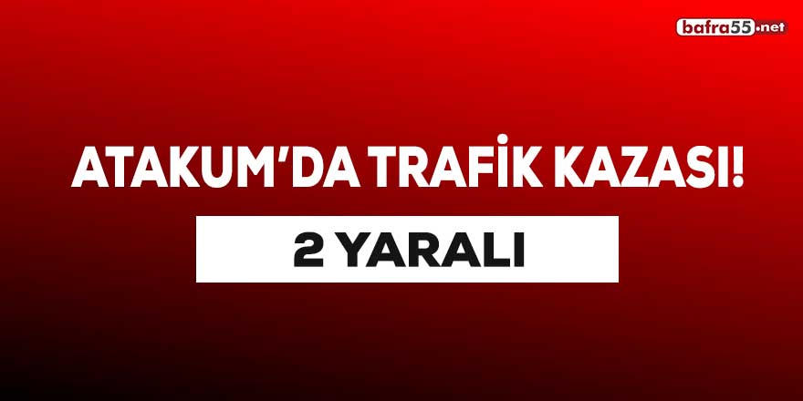 Atakum'da trafik kazası! 2 yaralı