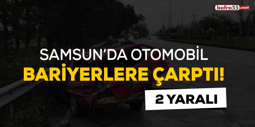 Samsun'da otomobil bariyerlere çarptı!