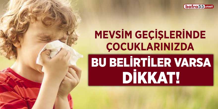 Mevsim geçişlerinde çocuklarınızda bu belirtiler varsa dikkat!