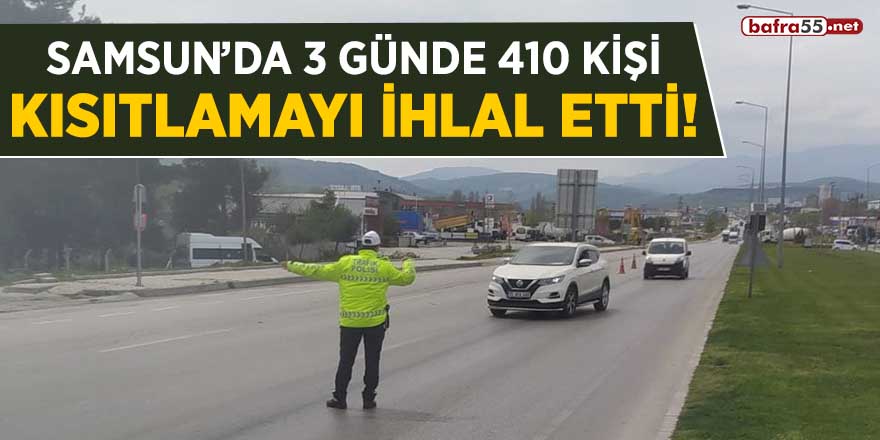 Samsun'da 3 günde 410 kişi kısıtlamayı ihlal etti!