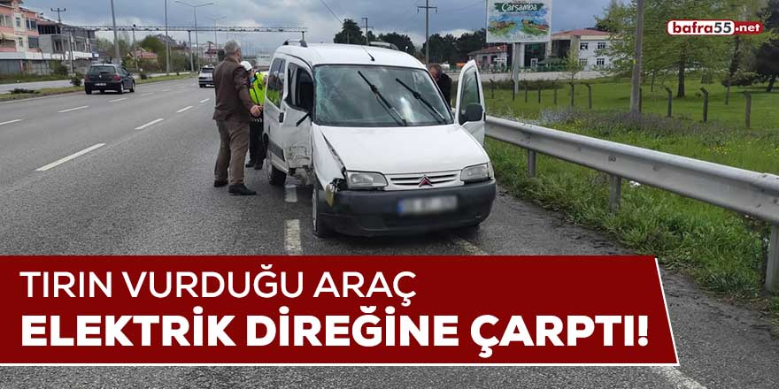 Tırın vurduğu araç elektrik direğine çarptı!