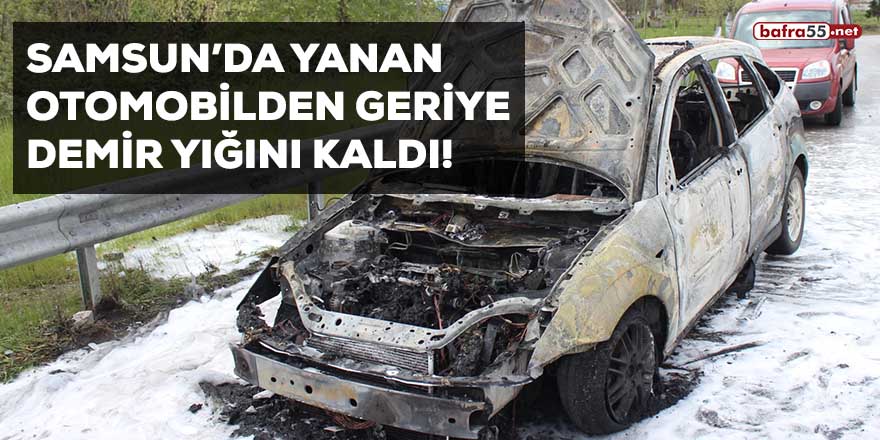 Samsun'da yanan otomobilden geriye demir yığını kaldı!