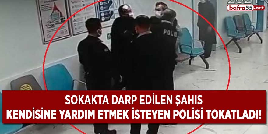 Sokakta darp edilen şahıs kendisine yardım etmek isteyen polisi tokatladı!