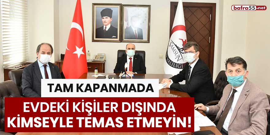 Tam kapanmada evdeki kişiler dışında kimseyle temas etmeyin!